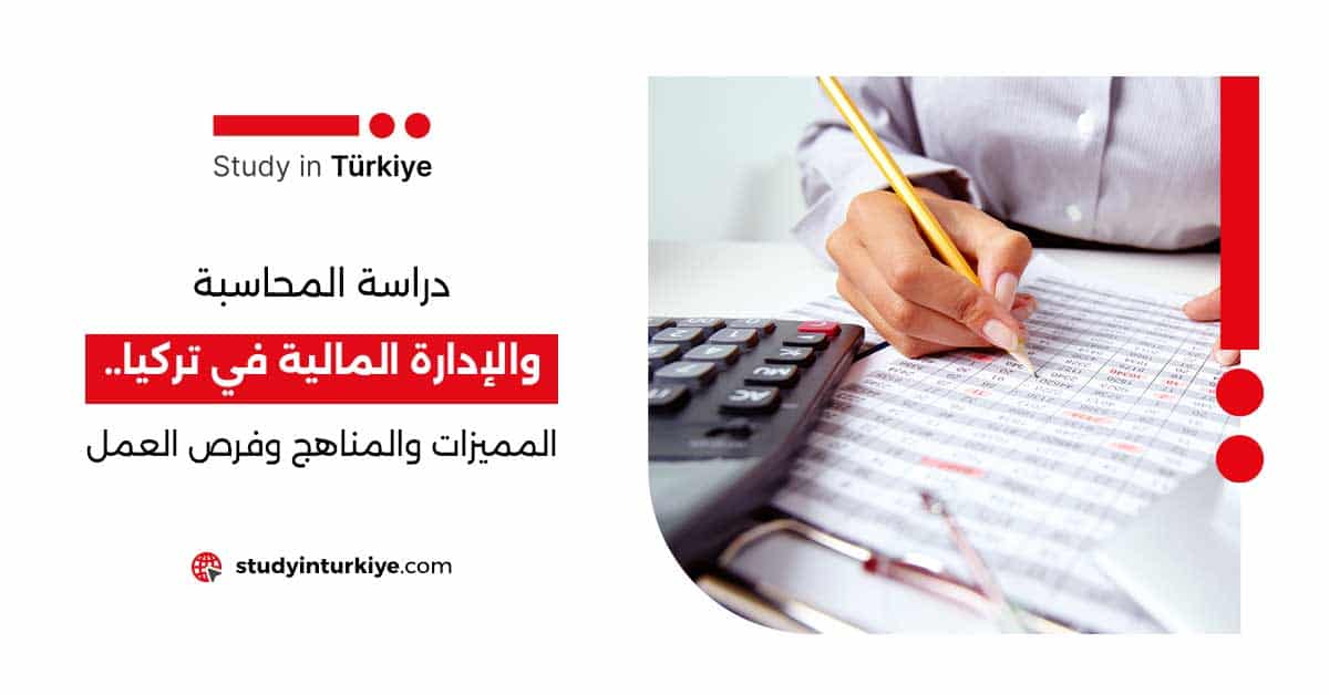 دراسة المحاسبة والإدارة المالية في تركيا.. المميزات والمناهج وفرص العمل