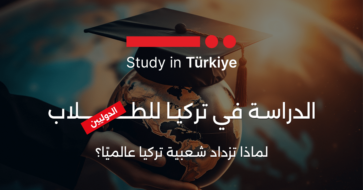 الدراسة في تركيا للطلاب الدوليين.. لماذا تزداد شعبية تركيا عالميًا؟